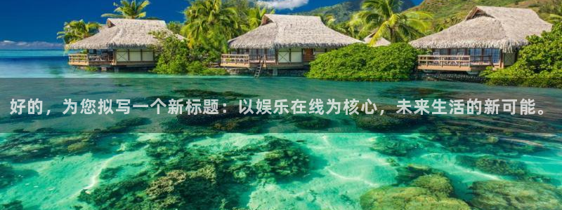 PG电子官网：好的，为您拟写一个新标题：以娱乐在线为核心，未来生活的新可能。