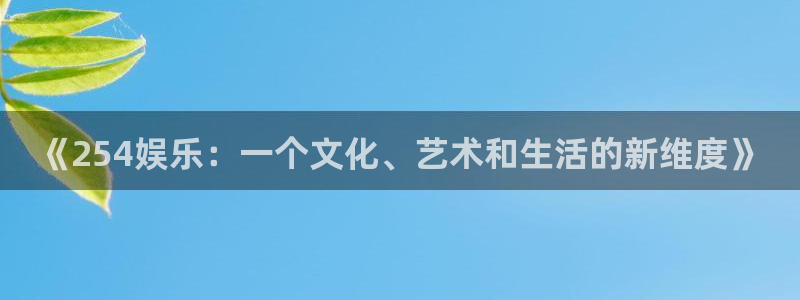 pg模拟器赏金女王：《254娱乐：一个文化、艺术和生活的新维度》